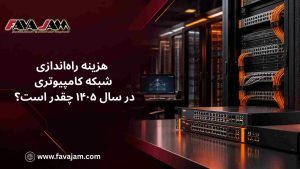 هزینه راه‌اندازی شبکه کامپیوتری در سال ۱۴۰۵ چقدر است؟